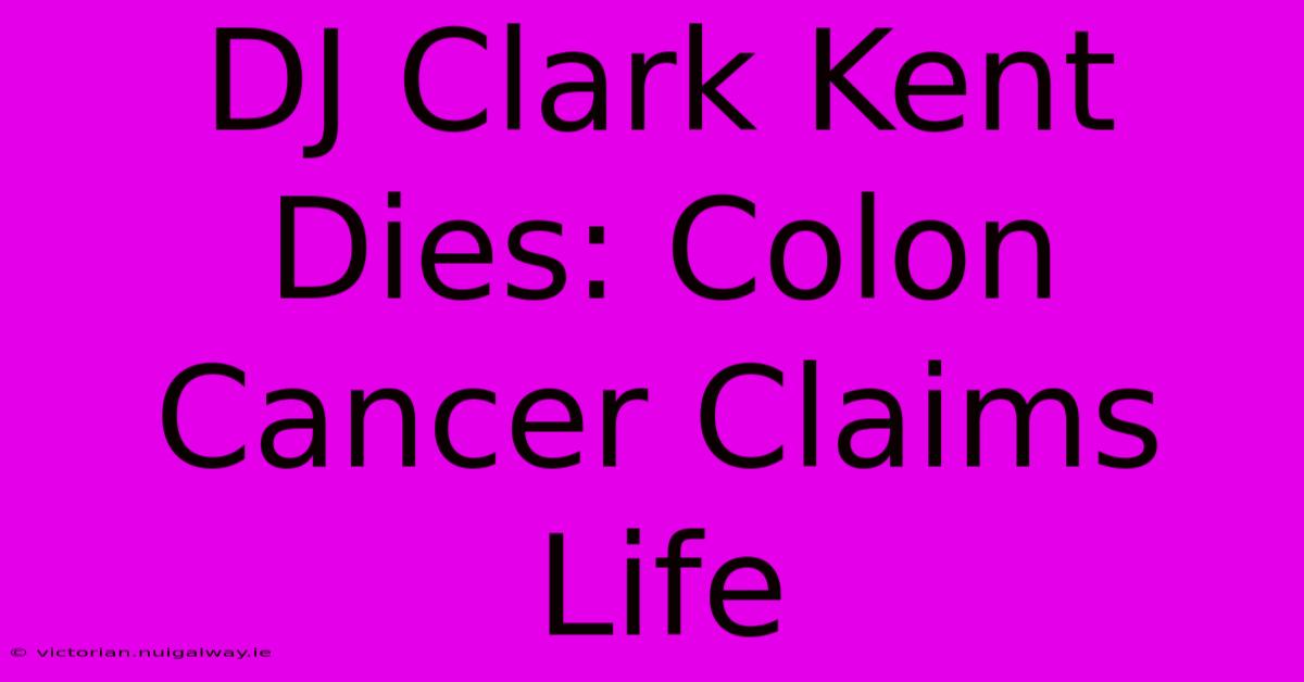 DJ Clark Kent Dies: Colon Cancer Claims Life