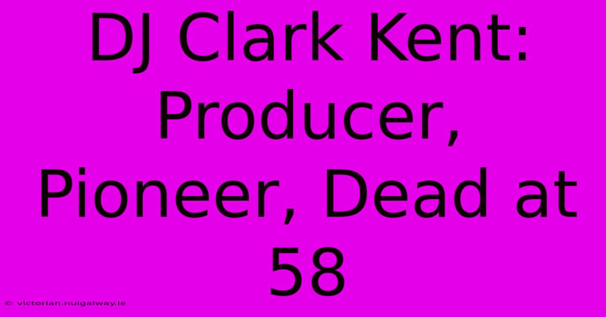 DJ Clark Kent: Producer, Pioneer, Dead At 58