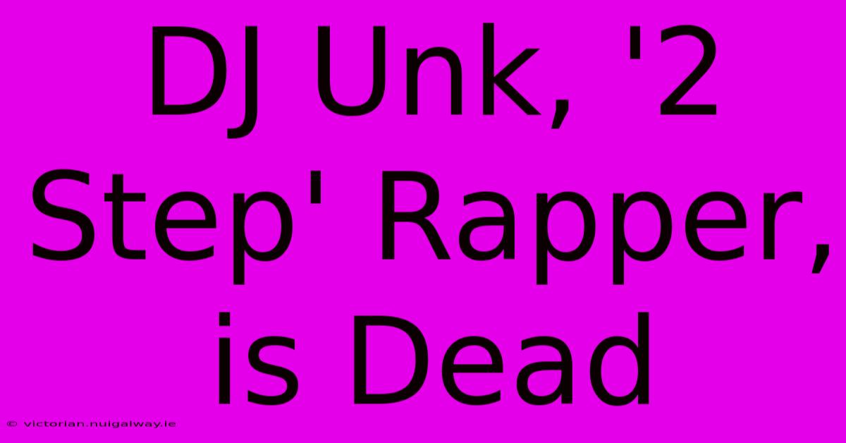 DJ Unk, '2 Step' Rapper, Is Dead