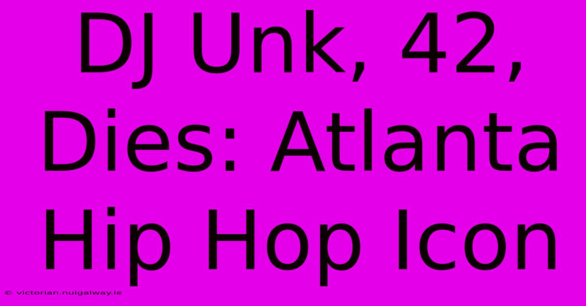 DJ Unk, 42, Dies: Atlanta Hip Hop Icon