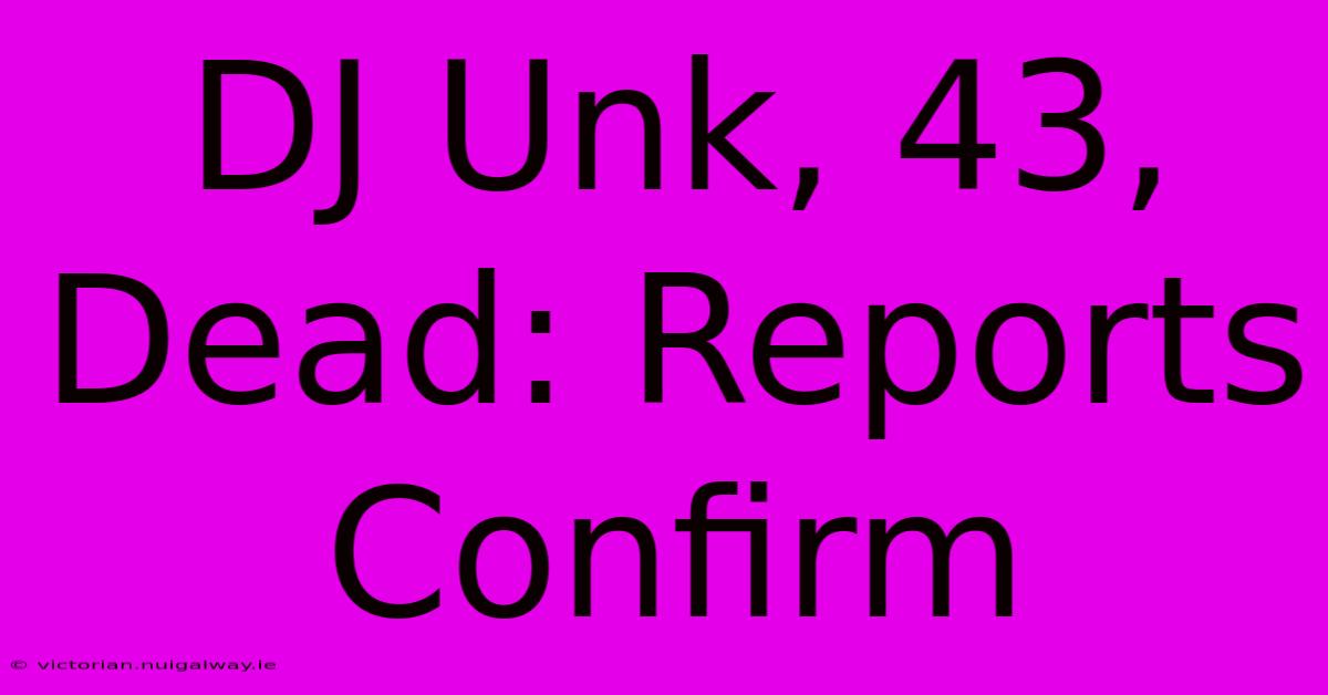 DJ Unk, 43, Dead: Reports Confirm