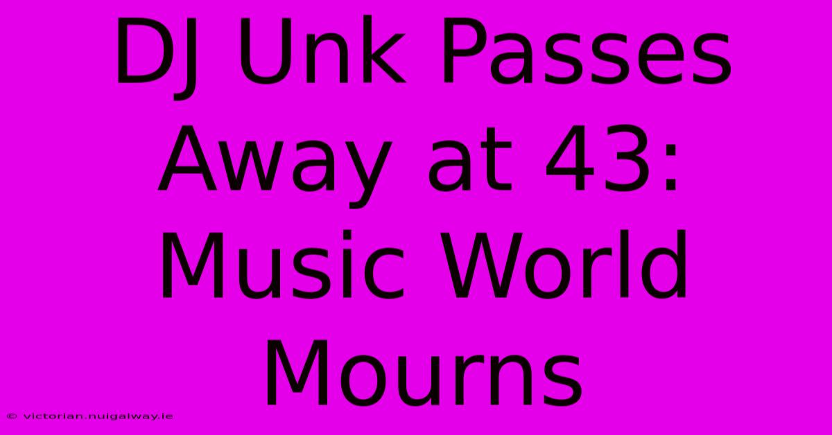 DJ Unk Passes Away At 43: Music World Mourns