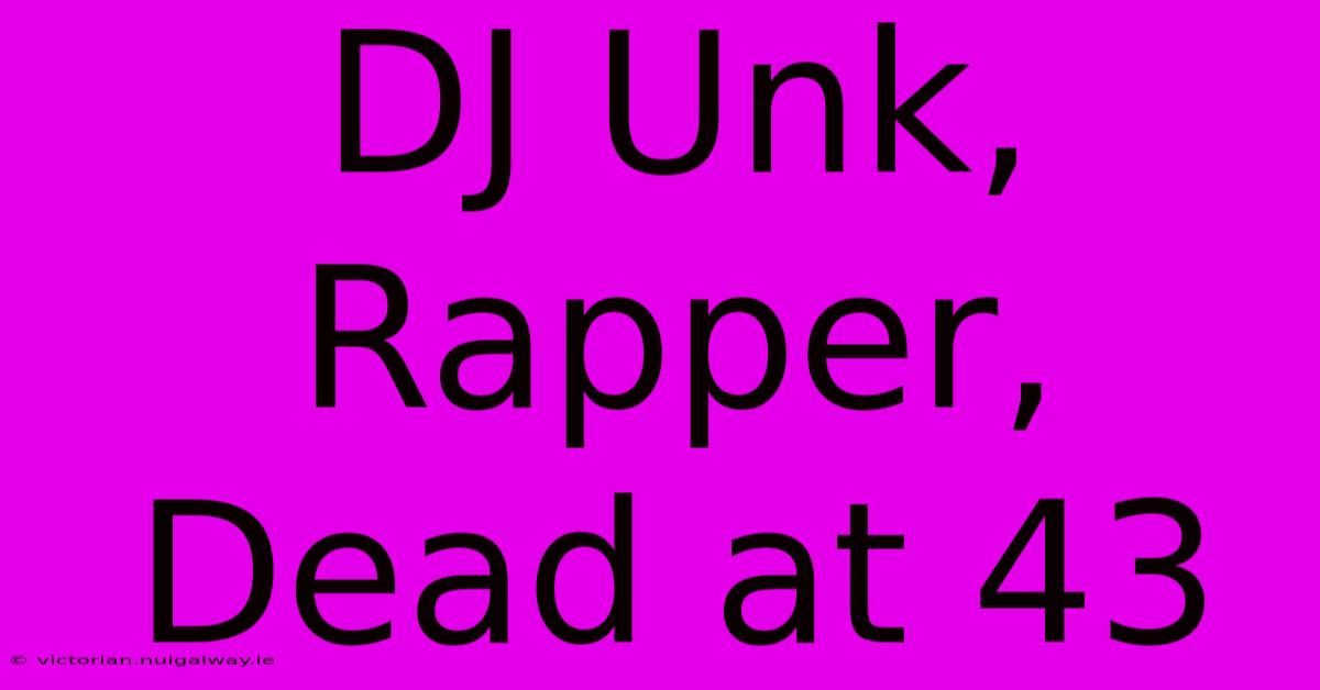 DJ Unk, Rapper, Dead At 43