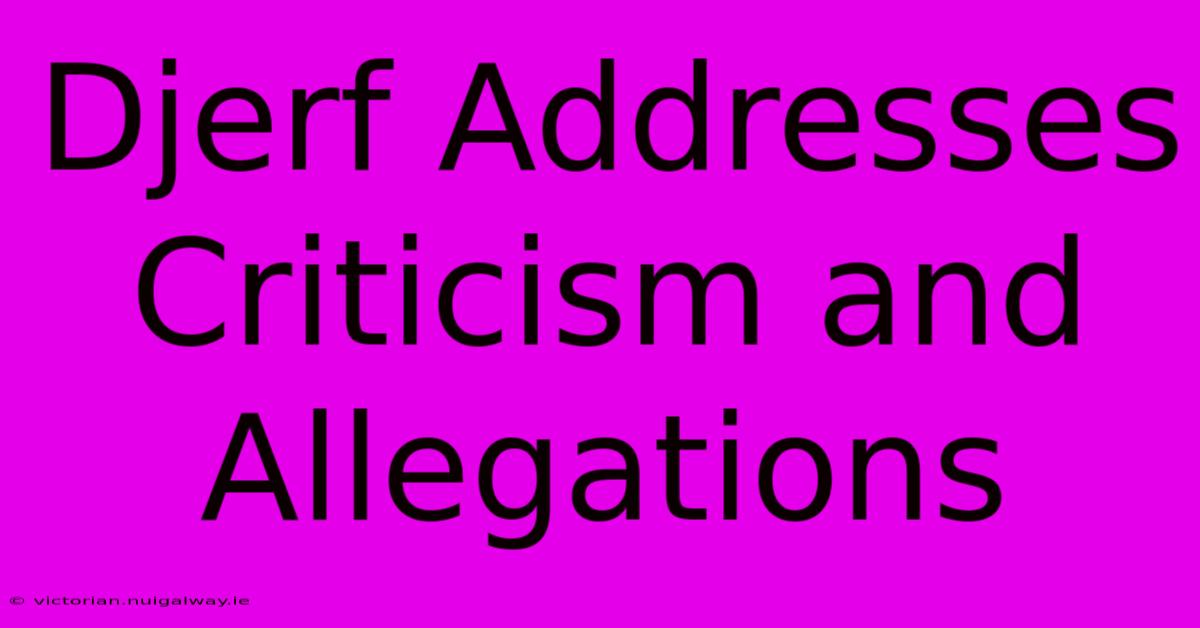 Djerf Addresses Criticism And Allegations