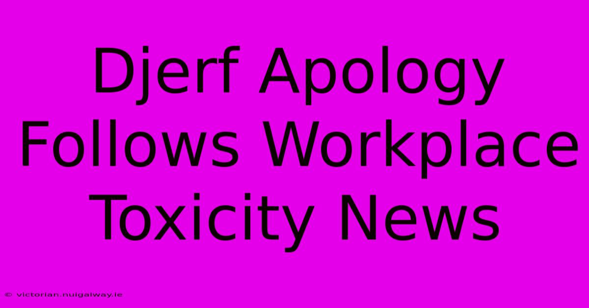 Djerf Apology Follows Workplace Toxicity News