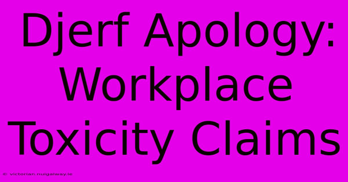 Djerf Apology: Workplace Toxicity Claims