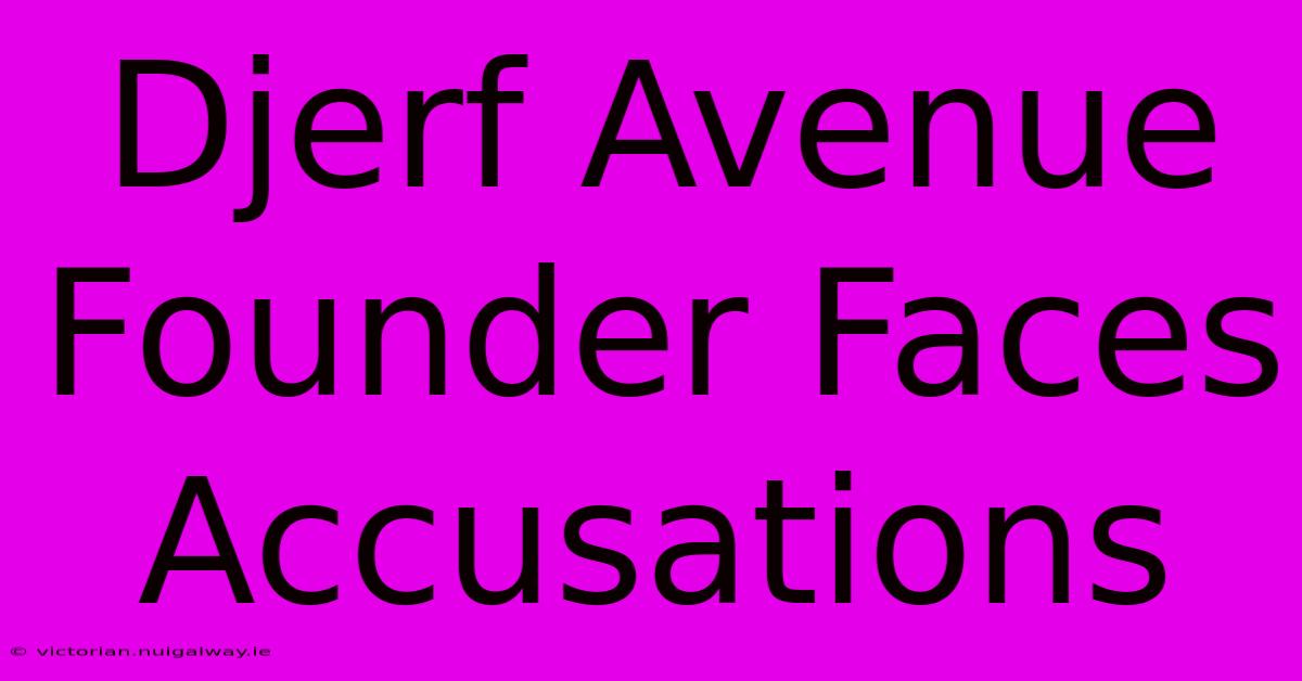 Djerf Avenue Founder Faces Accusations