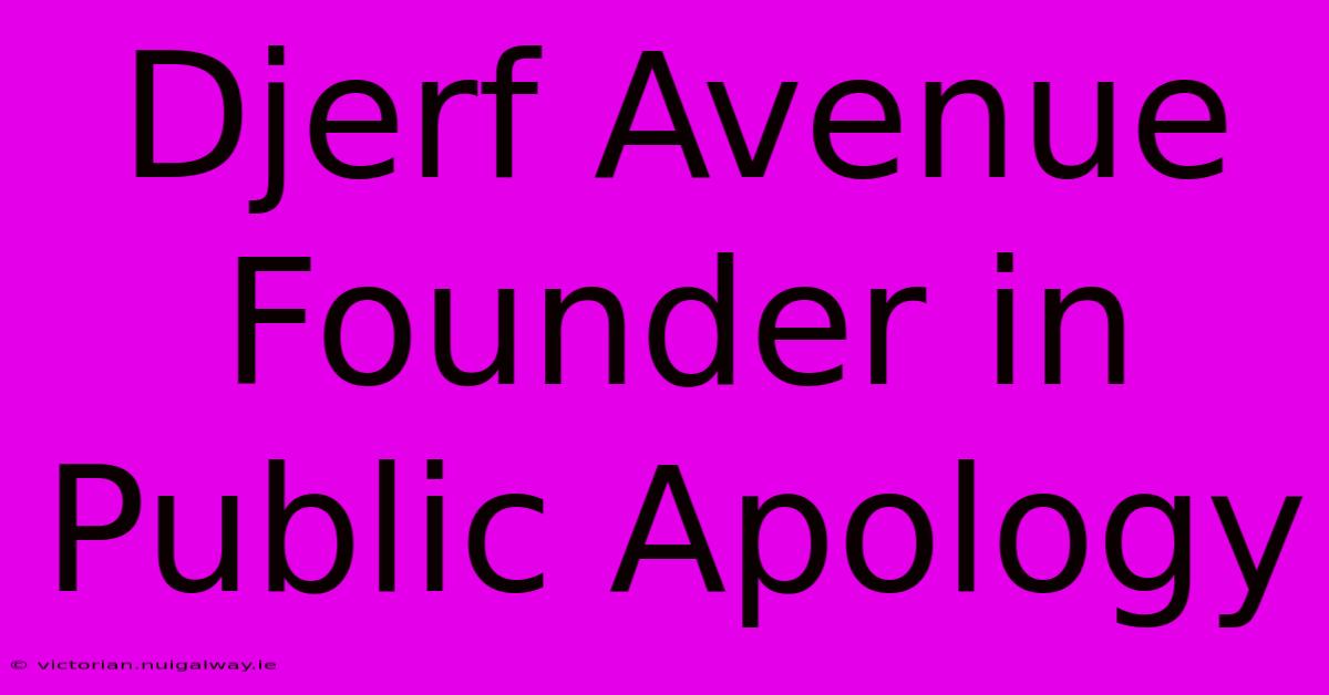 Djerf Avenue Founder In Public Apology