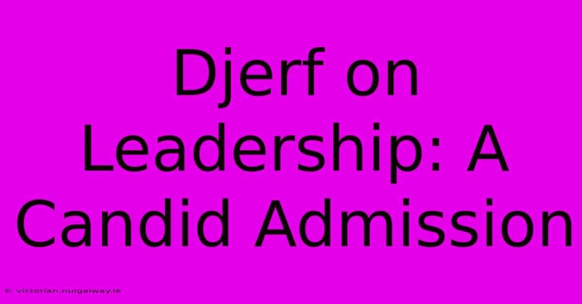 Djerf On Leadership: A Candid Admission