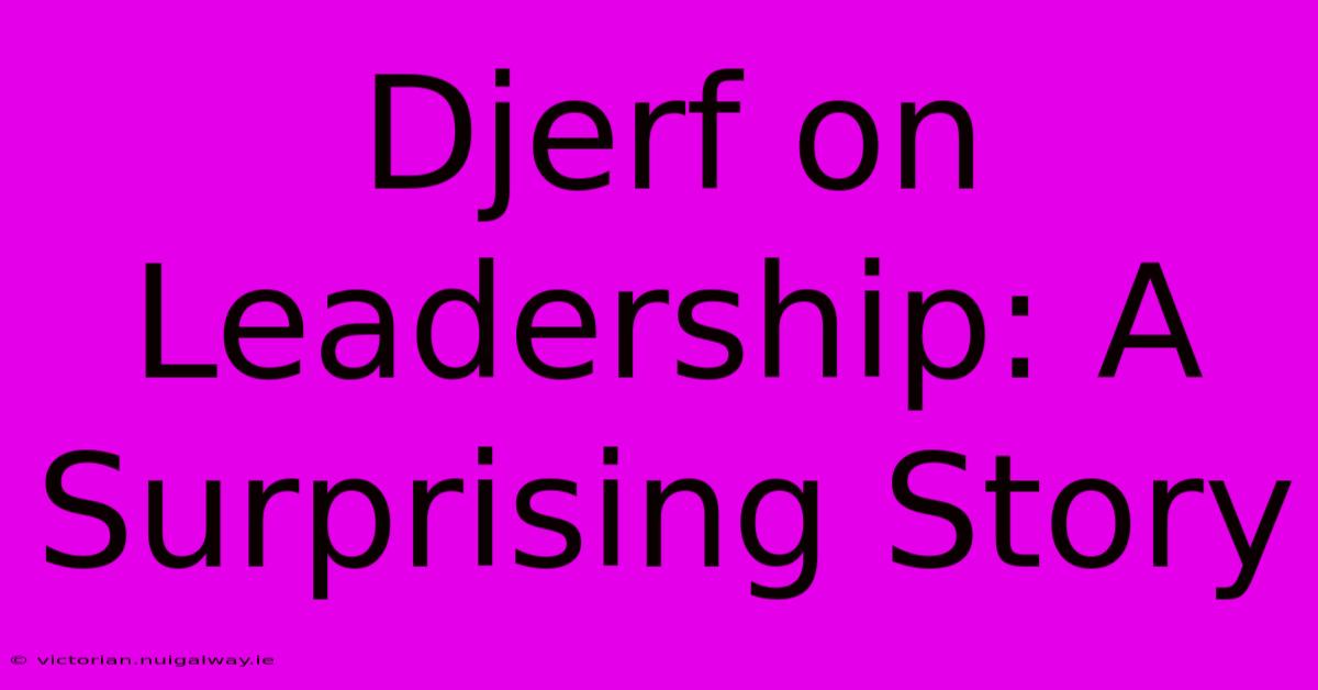 Djerf On Leadership: A Surprising Story