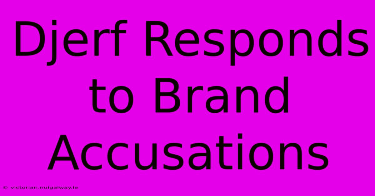 Djerf Responds To Brand Accusations