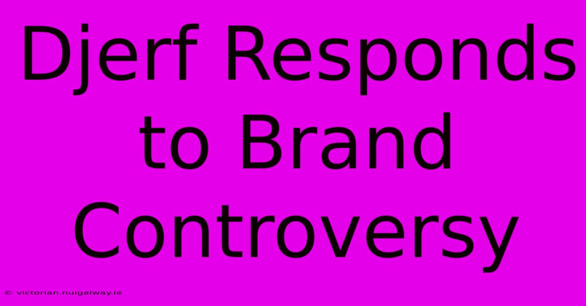 Djerf Responds To Brand Controversy