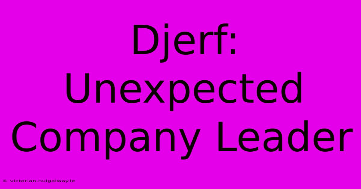 Djerf: Unexpected Company Leader