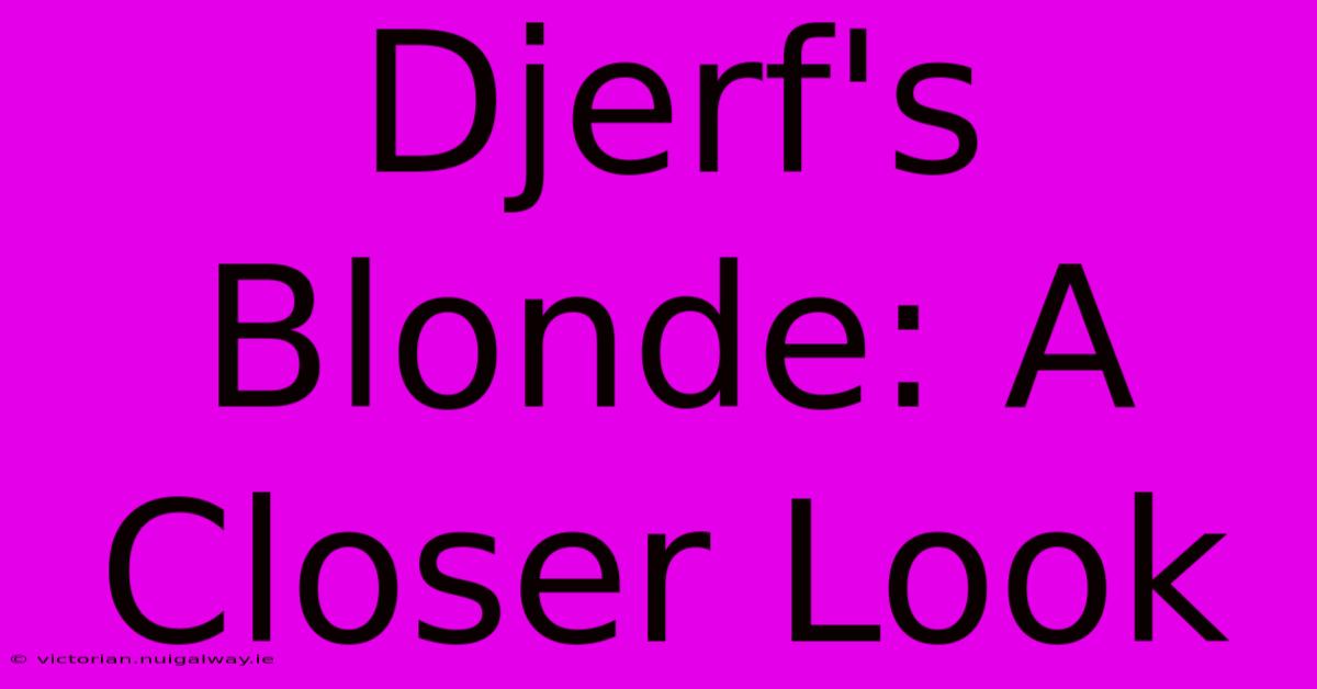 Djerf's Blonde: A Closer Look