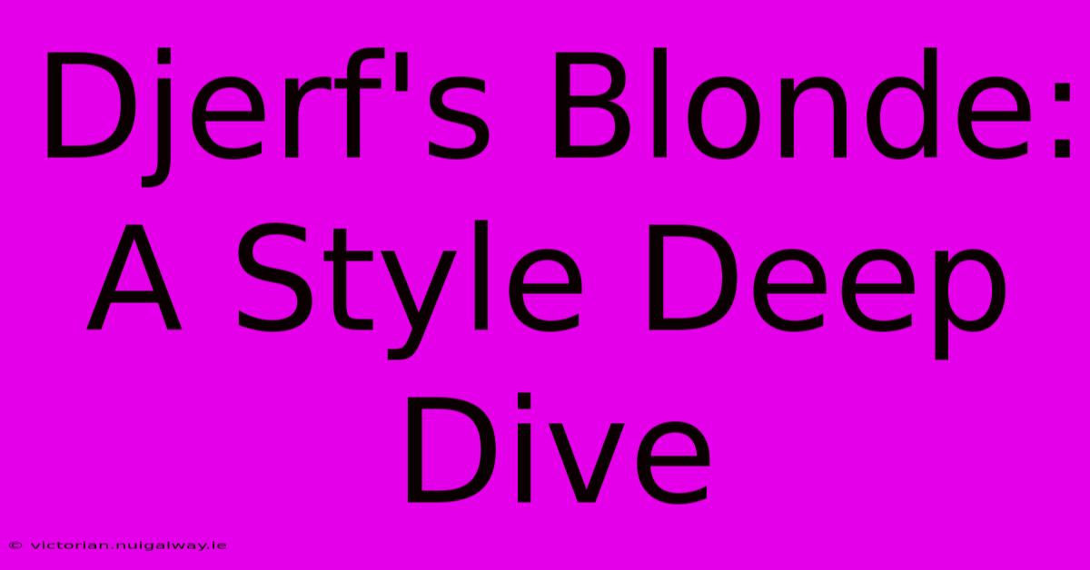 Djerf's Blonde: A Style Deep Dive