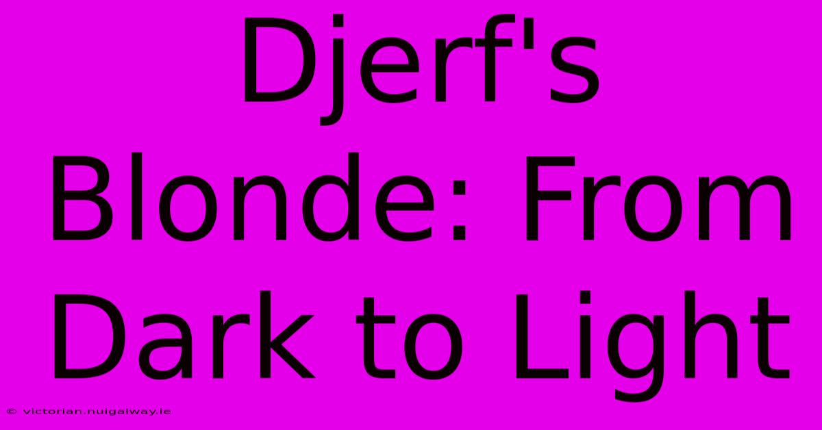 Djerf's Blonde: From Dark To Light