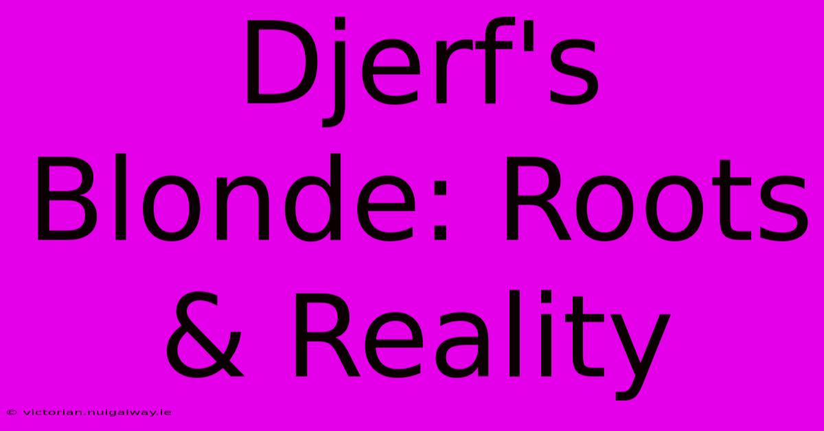 Djerf's Blonde: Roots & Reality