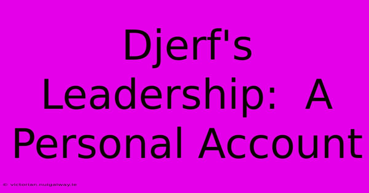 Djerf's Leadership:  A Personal Account