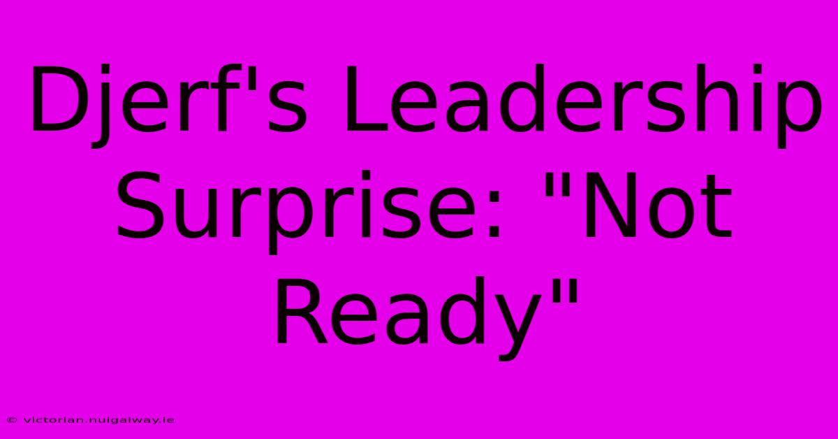 Djerf's Leadership Surprise: 