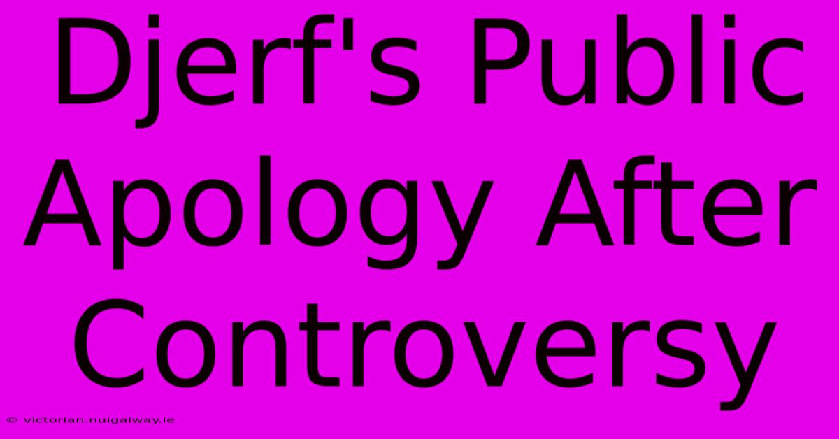 Djerf's Public Apology After Controversy