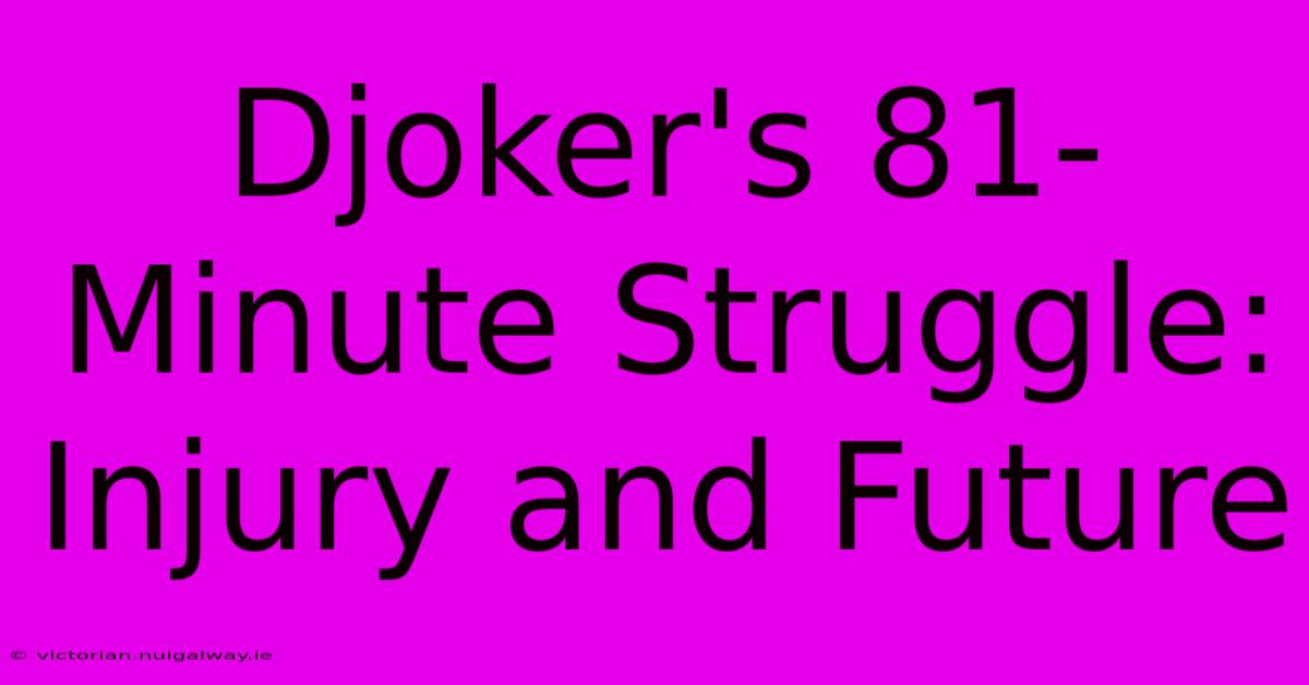 Djoker's 81-Minute Struggle: Injury And Future