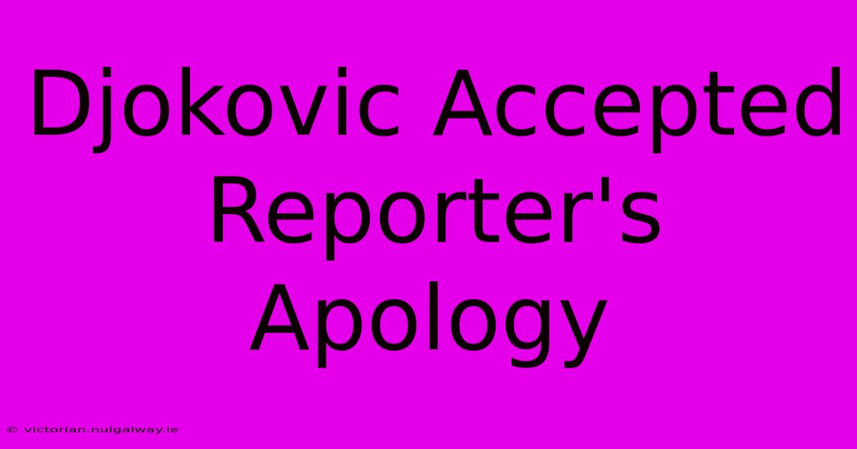 Djokovic Accepted Reporter's Apology