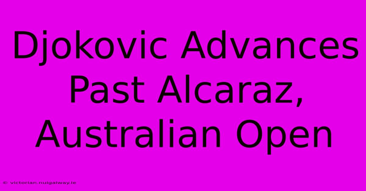 Djokovic Advances Past Alcaraz, Australian Open