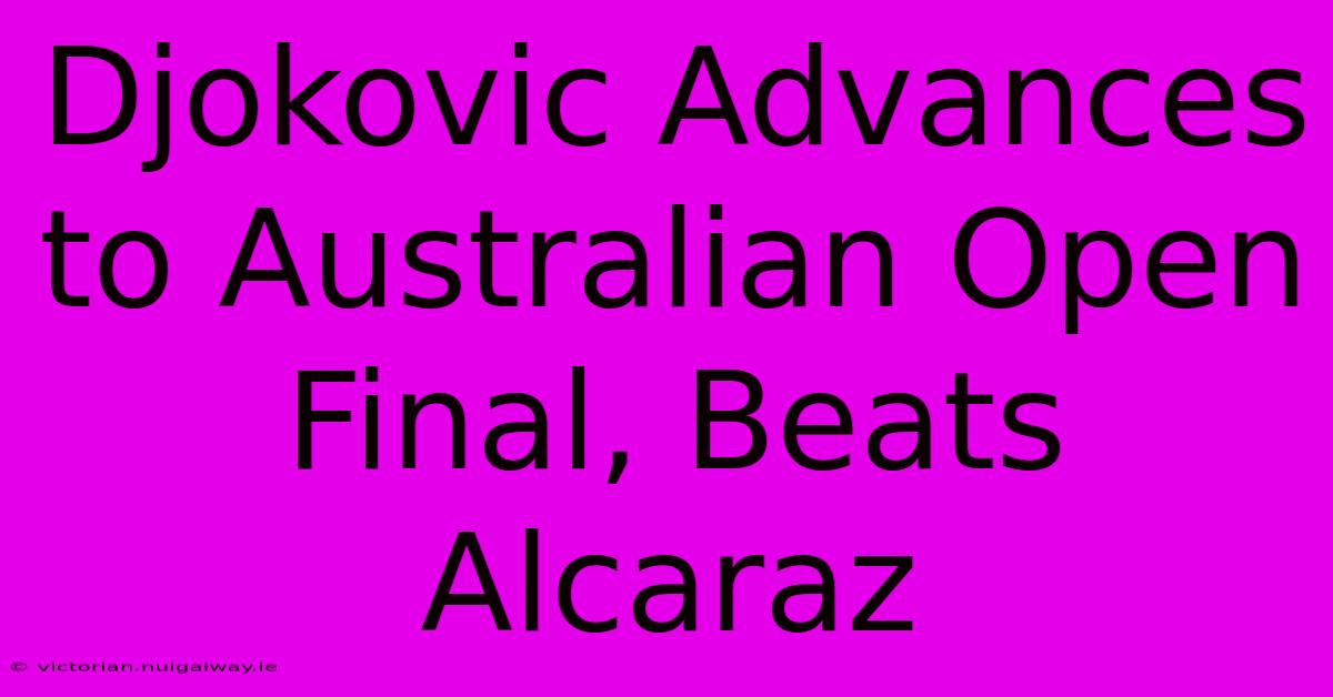 Djokovic Advances To Australian Open Final, Beats Alcaraz