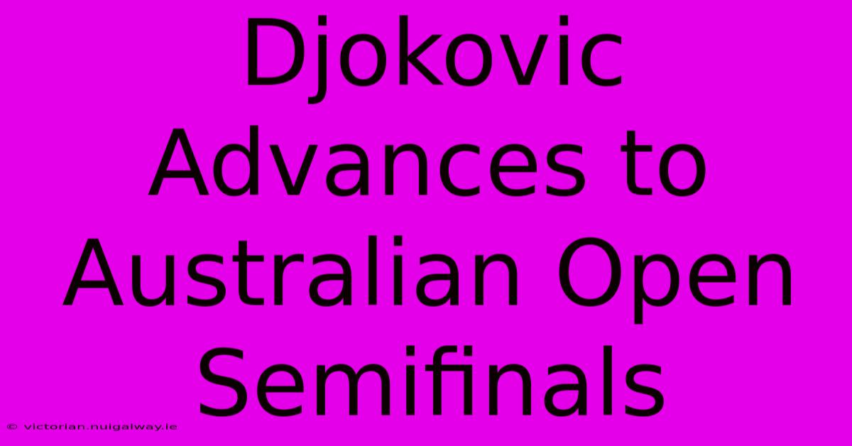 Djokovic Advances To Australian Open Semifinals