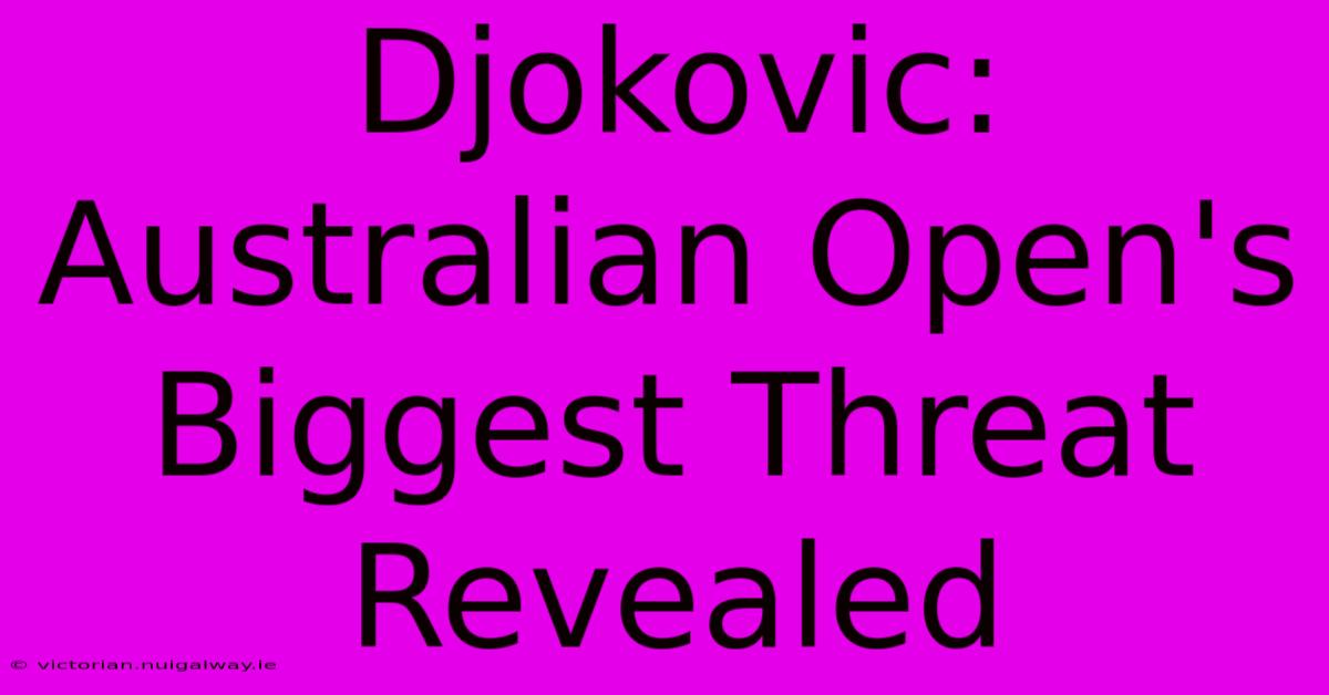 Djokovic: Australian Open's Biggest Threat Revealed