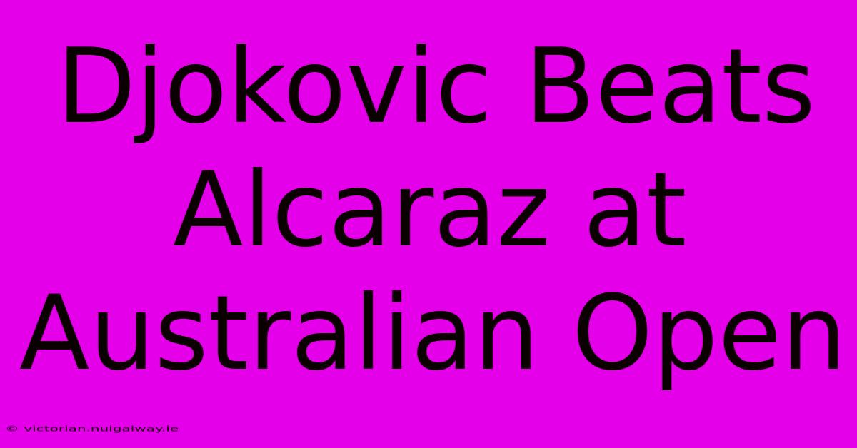 Djokovic Beats Alcaraz At Australian Open