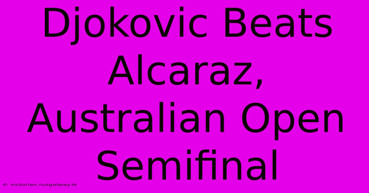 Djokovic Beats Alcaraz, Australian Open Semifinal