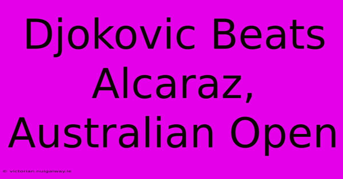 Djokovic Beats Alcaraz, Australian Open