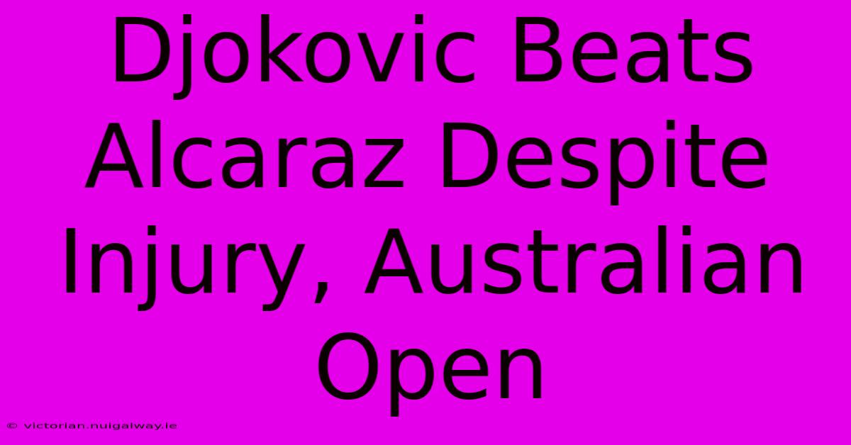 Djokovic Beats Alcaraz Despite Injury, Australian Open