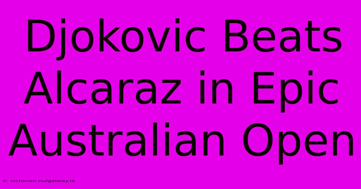 Djokovic Beats Alcaraz In Epic Australian Open