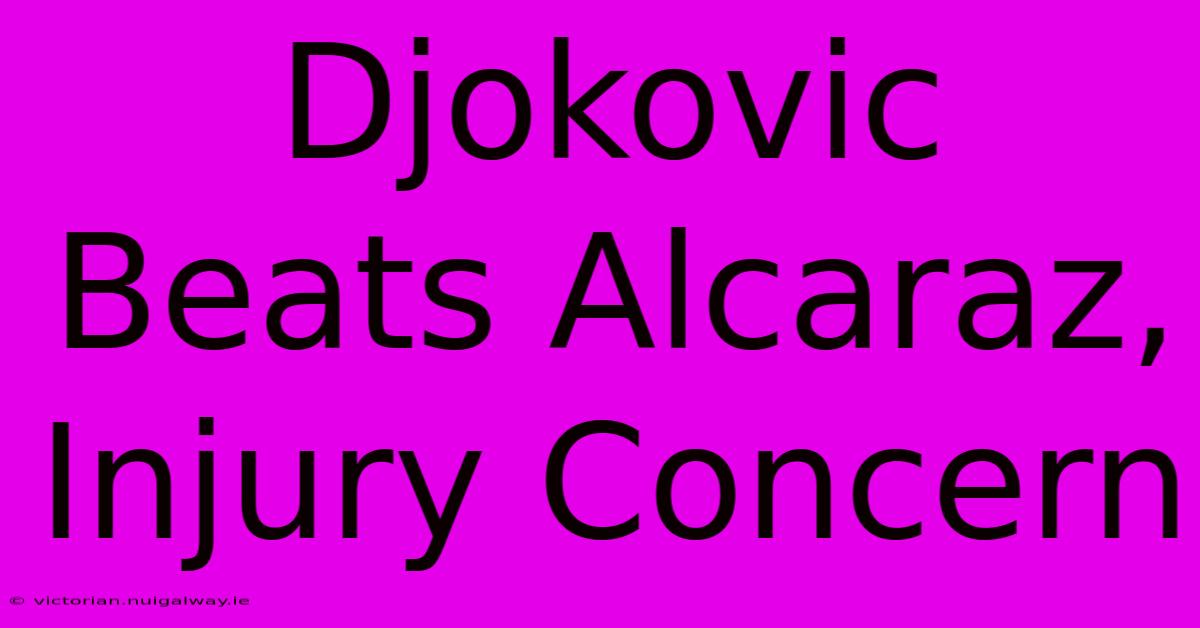 Djokovic Beats Alcaraz, Injury Concern