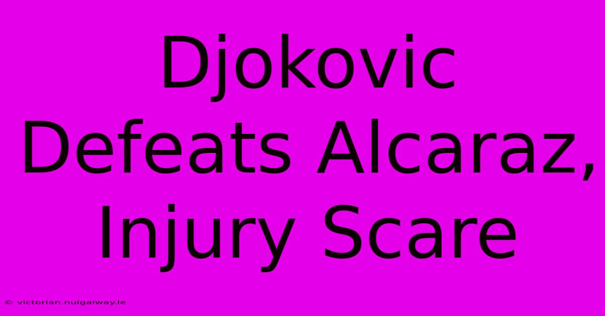 Djokovic Defeats Alcaraz, Injury Scare