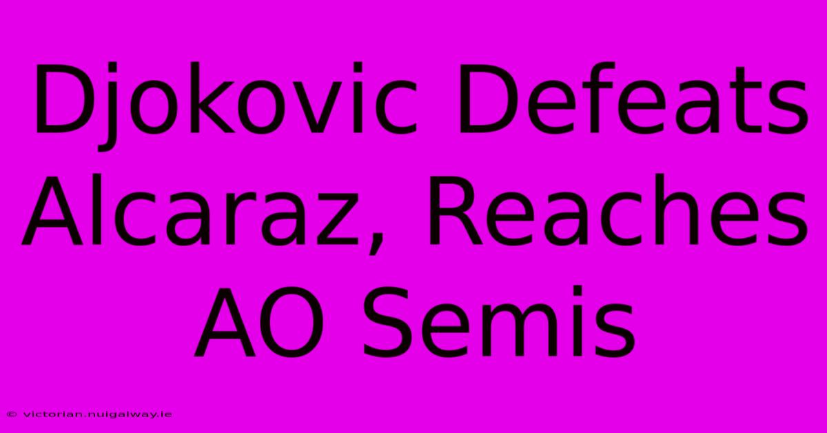 Djokovic Defeats Alcaraz, Reaches AO Semis