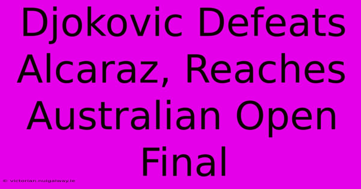 Djokovic Defeats Alcaraz, Reaches Australian Open Final