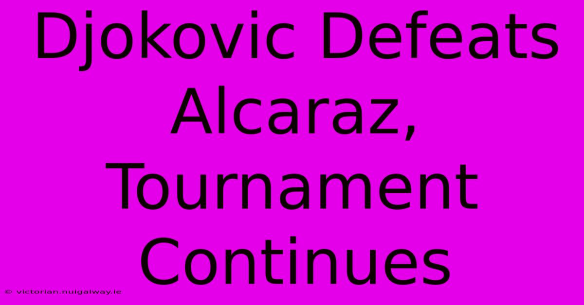 Djokovic Defeats Alcaraz, Tournament Continues