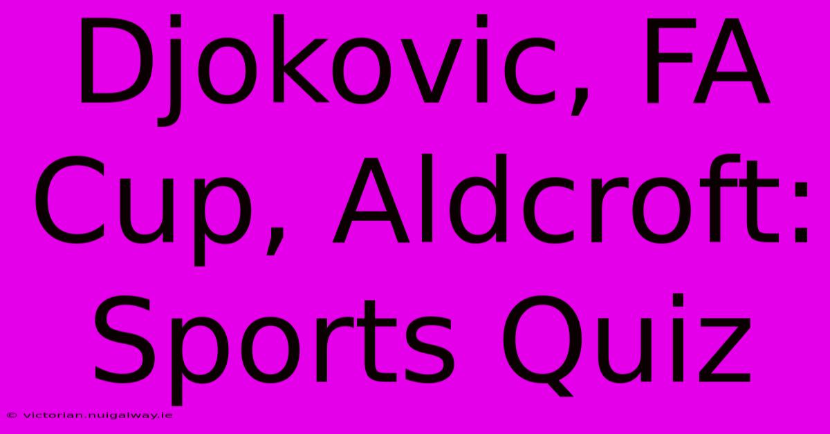 Djokovic, FA Cup, Aldcroft: Sports Quiz