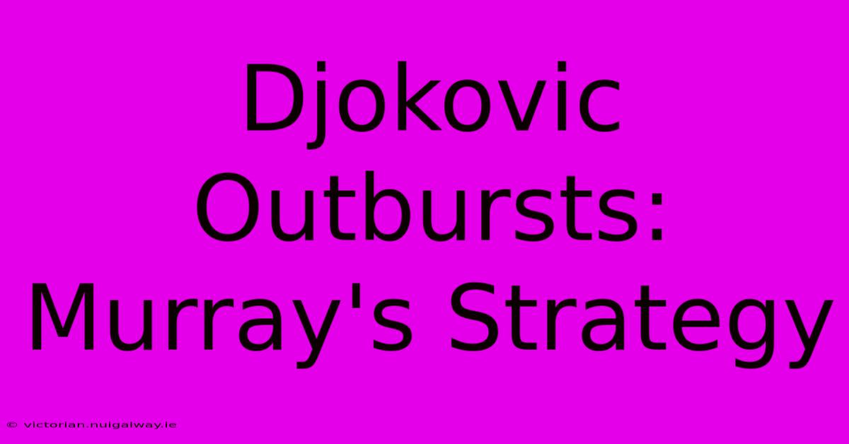 Djokovic Outbursts: Murray's Strategy