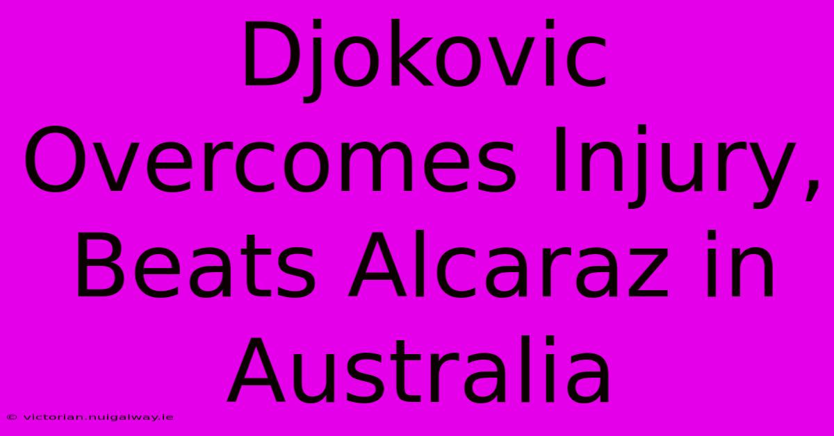 Djokovic Overcomes Injury, Beats Alcaraz In Australia