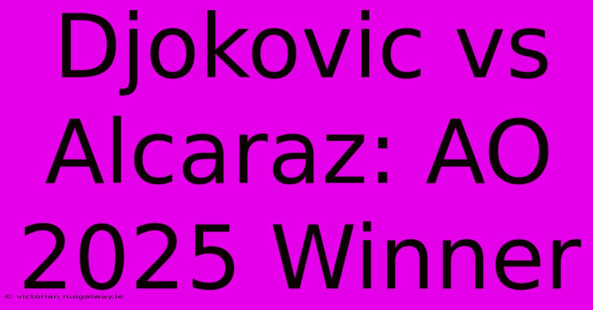 Djokovic Vs Alcaraz: AO 2025 Winner