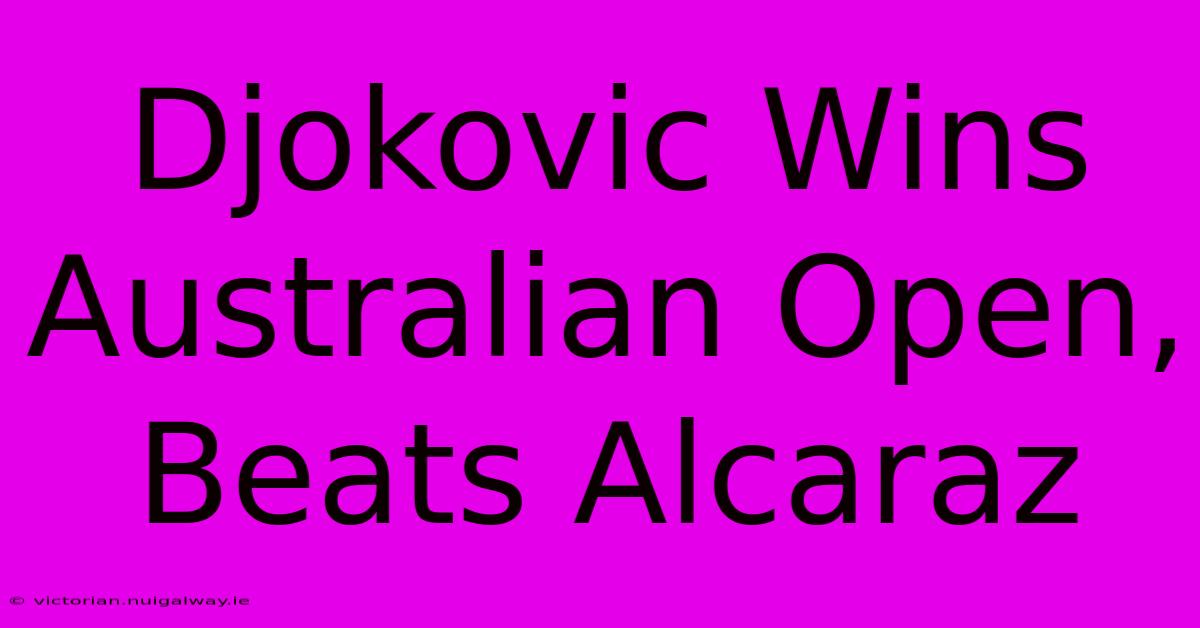 Djokovic Wins Australian Open, Beats Alcaraz