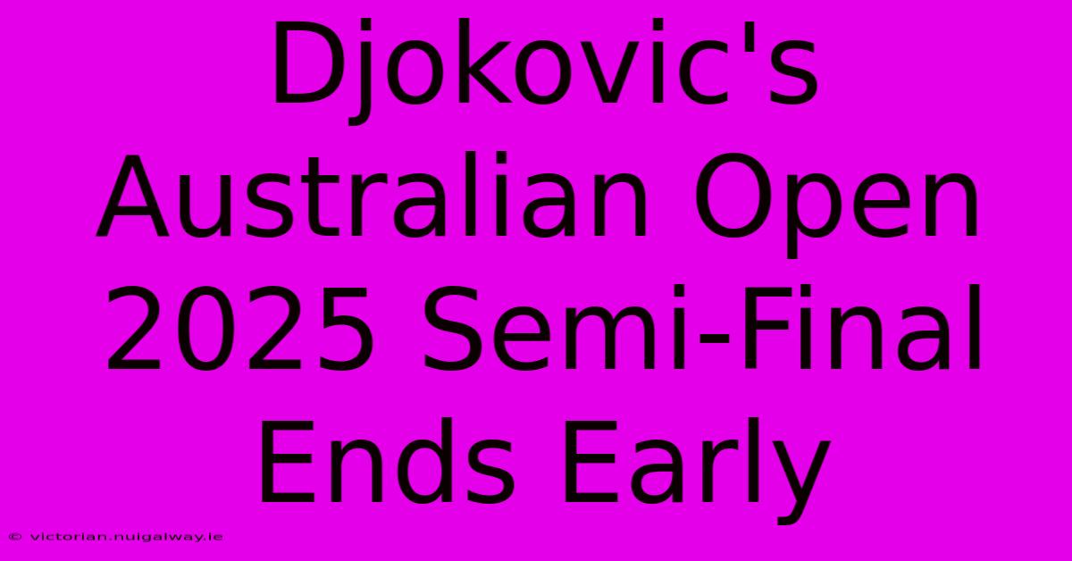 Djokovic's Australian Open 2025 Semi-Final Ends Early