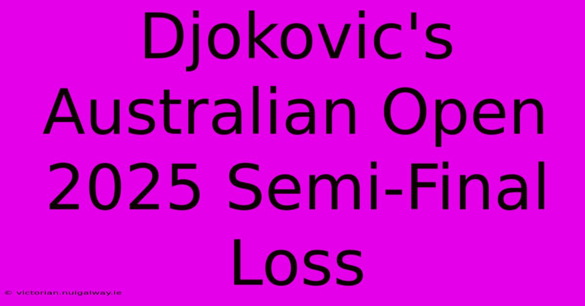 Djokovic's Australian Open 2025 Semi-Final Loss