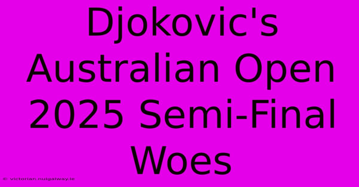 Djokovic's Australian Open 2025 Semi-Final Woes