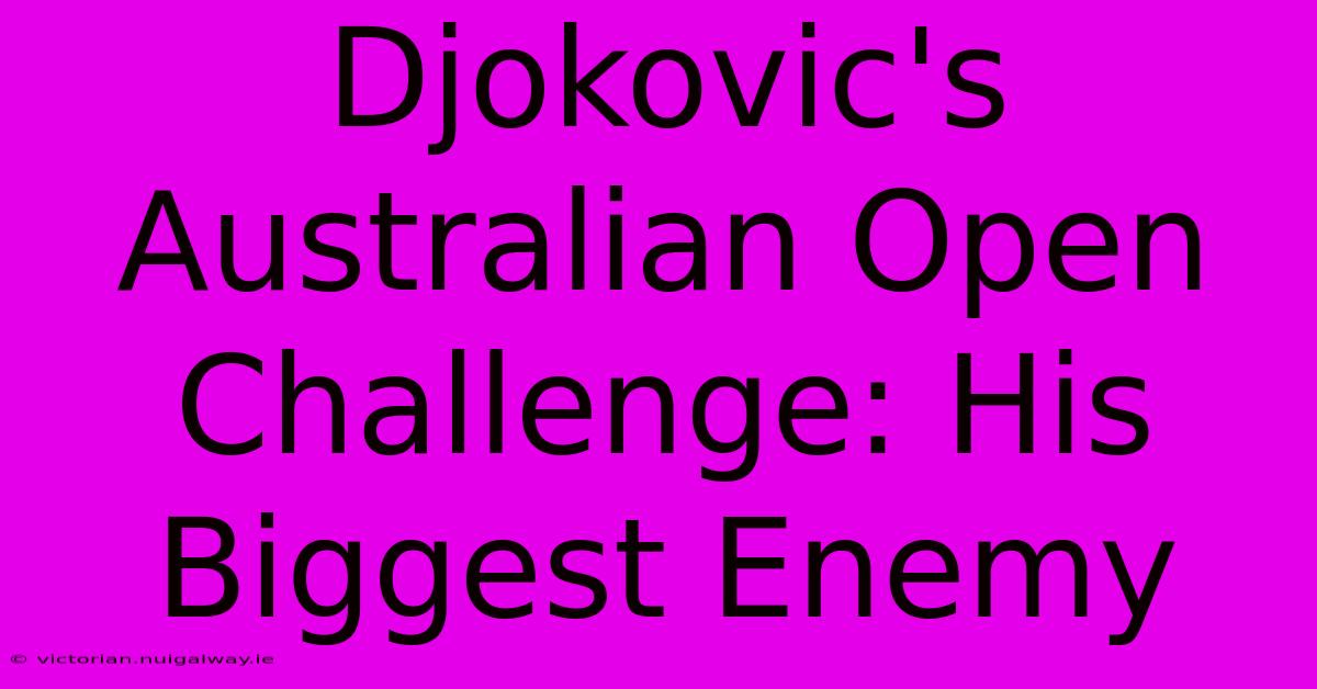 Djokovic's Australian Open Challenge: His Biggest Enemy