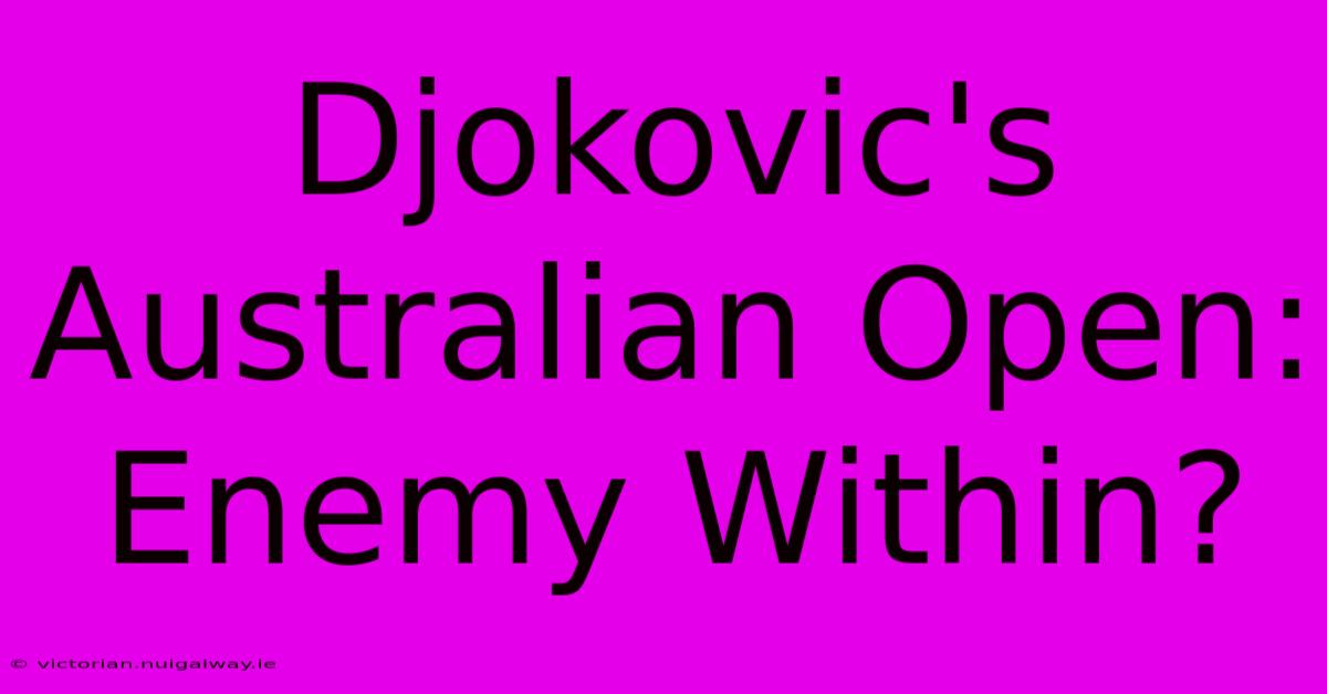 Djokovic's Australian Open: Enemy Within?